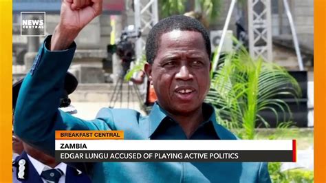 Zambia Edgar Lungu Accused Of Playing Active Politics Youtube