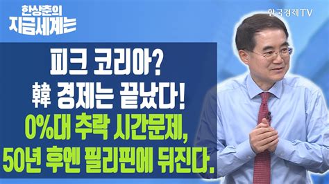 피크 코리아 韓 경제는 끝났다 0대 추락 시간문제 50년 후엔 필리핀에 뒤진다 한상춘의 지금세계는 한국경제tv
