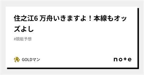 住之江6 万舟いきますよ！本線もオッズよし🔥🔥🔥🔥🔥｜goldマン｜note