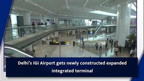 Delhis Igi Airport Gets Newly Constructed Expanded Integrated Terminal