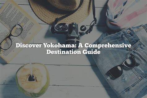 Discover Yokohama A Comprehensive Destination Guide Updated 2025
