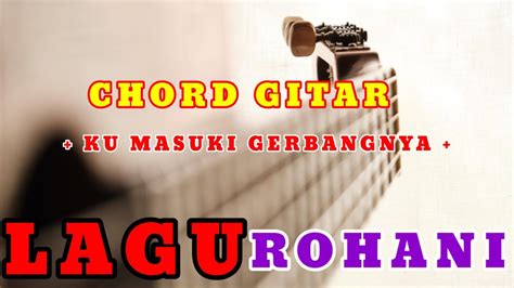 Kunci Gitar Ku Masuki Gerbang Nya Lagu Rohani Kristen Chord