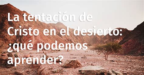 La Tentación De Cristo En El Desierto ¿qué Podemos Aprender