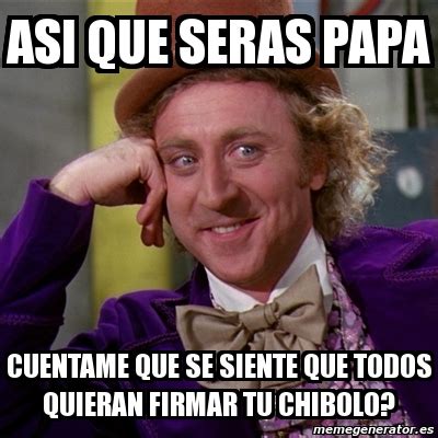 Meme Willy Wonka ASi Que Seras Papa Cuentame Que Se Siente Que Todos