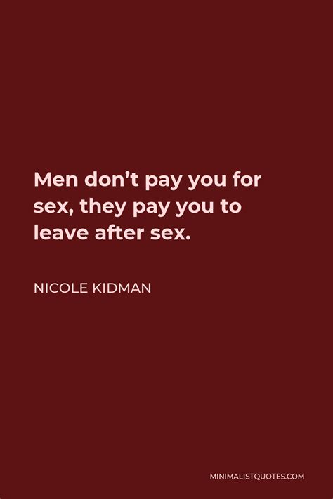 Nicole Kidman Quote Men Don T Pay You For Sex They Pay You To Leave After Sex