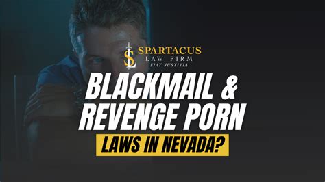 Blackmail Revenge Porn Laws In Nevada Spartacus Law Firm