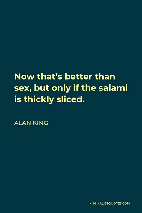 Alan King Quote Now Thats Better Than Sex But Only If The Salami Is