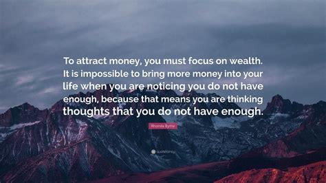 Rhonda Byrne Quote “to Attract Money You Must Focus On Wealth It Is