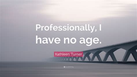 Kathleen Turner Quote “professionally I Have No Age ”