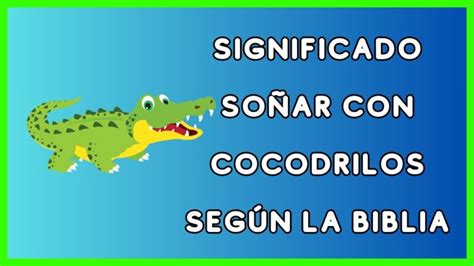 El significado bíblico de soñar con cocodrilos Actualizado enero 2025