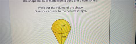 Solved The Shape Below Is Made Trom A Cone And A Nemisphere Work Out