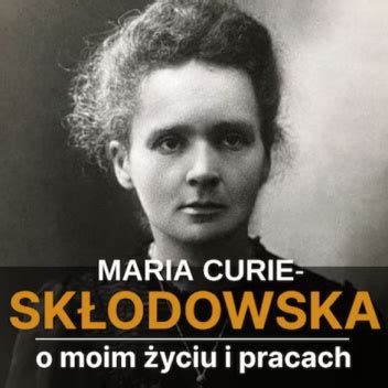 O moim życiu i pracach Maria Skłodowska Curie Książka w