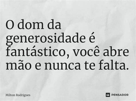 O dom da generosidade é fantástico Milton Rodrigues Pensador