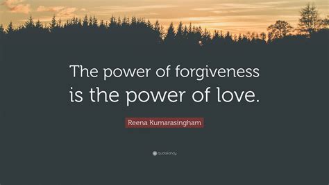 Reena Kumarasingham Quote “the Power Of Forgiveness Is The Power Of Love ”