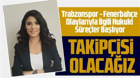 Trabzon Barosu Başkanı Açıkladı Trabzonspor Fenerbahçe Olaylarıyla