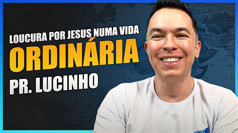 Loucura Por Jesus Numa Vida Ordin Ria Pr Lucinho Youtube