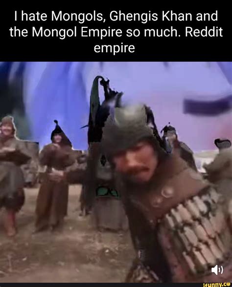 I Hate Mongols Ghengis Khan And The Mongol Empire So Much Reddit Empire I Ifunny