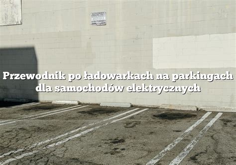 Przewodnik Po Adowarkach Na Parkingach Dla Samochod W Elektrycznych