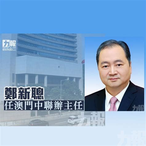 鄭新聰任澳門中聯辦主任 澳門力報官網