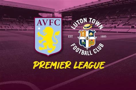 How To Watch Aston Villa Vs Luton Tuton Live Stream And Match Of The