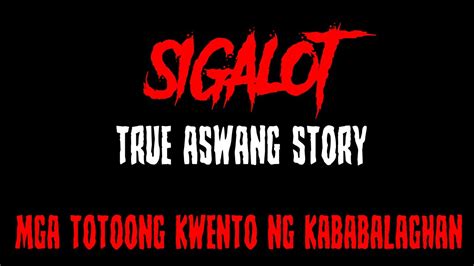 SIGALOT TRUE ASWANG STORY MGA TOTOONG KWENTO NG KABABALAGHAN