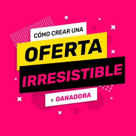 Cómo crear una Oferta irresistible El arte de atraer clientes