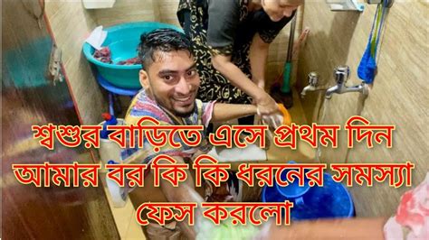 শ্বশুর বাড়িতে এসে প্রথম দিন আমার বর কি কি ধরনের সমস্যা ফেস করলো