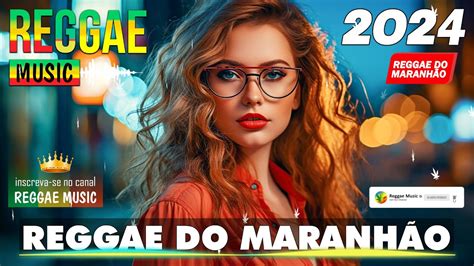 Reggae Do MaranhÃo 2024 💎 As Melhores Do Reggae Internacional 💎 Reggae