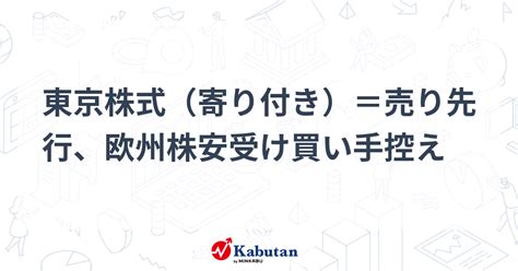 東京株式（寄り付き）＝売り先行、欧州株安受け買い手控え 市況 株探ニュース