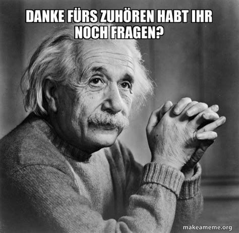 Danke F Rs Zuh Ren Habt Ihr Noch Fragen Serious Albert Einstein Meme