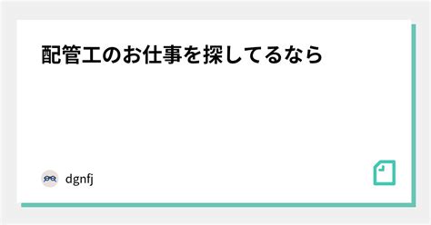 配管工のお仕事を探してるなら｜dgnfj