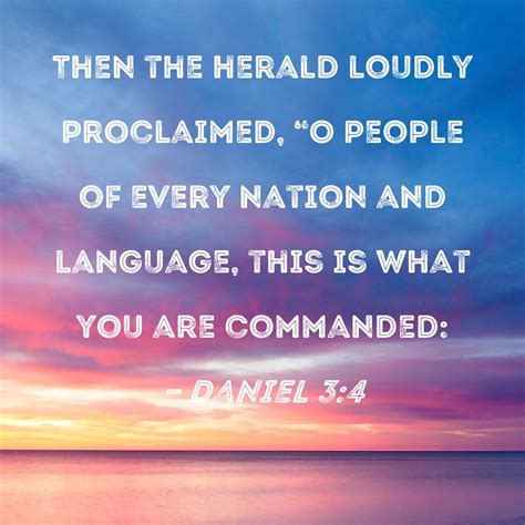 Daniel 3:4 Then the herald loudly proclaimed, "O people of every nation