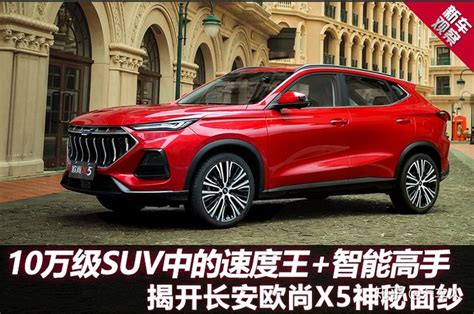 10万级suv中的速度王智能高手——揭开长安欧尚x5神秘面纱 知乎