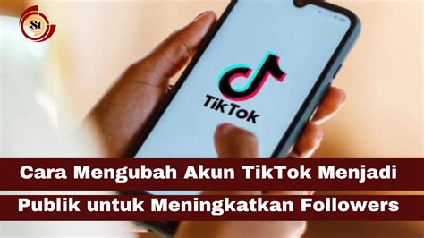 Cara Mengubah Akun TikTok Menjadi Publik Untuk Meningkatkan Followers