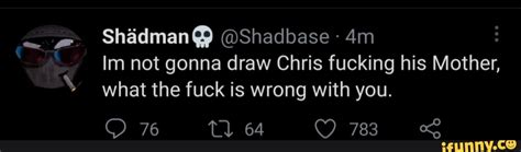 Shadbase Im Not Gonna Draw Chris Shadbase Fucking His Mother What The Fuck Is Wrong With You