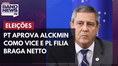 Pt Aprova Alckmin Como Vice E Pl Filia Braga Netto Youtube