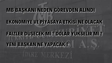 MERKEZ BANKASI BAŞKANI NEDEN GÖREVDEN ALINDI DOLARTL ETKİSİ NE OLUR