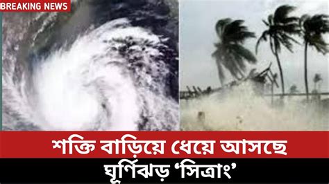 সাবধান⚠️ধেয়ে আসছে ঘূর্ণিঝড় ‘সিত্রাং শক্তি বাড়িয়ে আঘাত হানবে