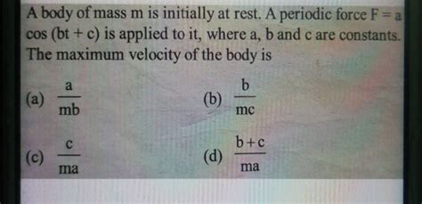 A Body Of Mass M Is Initially At Rest A Periodic Force F A Cos Bt C Is