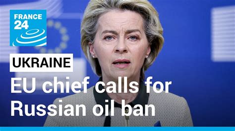 Eu Chief Calls For Russian Oil Ban In Fresh Round Of Sanctions • France