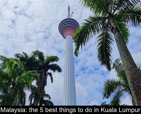 Malaysia The 5 Best Things To Do In Kuala Lumpur Kuala Lumpur