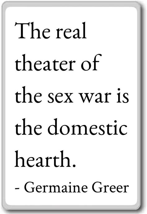 The Real Theater Of The Sex War Is The Domes Germaine Greer Quotes Fridge