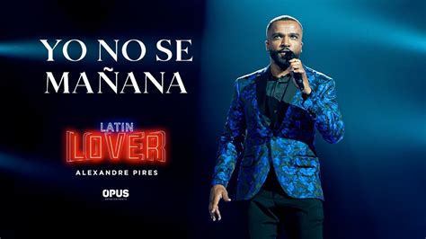 Yo No Se Mañana Alexandre Pires Latin Lover En Vivo Youtube