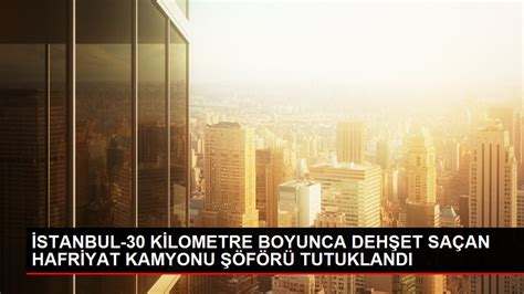 Stanbul K Lometre Boyunca Deh Et Sa An Hafr Yat Kamyonu F R