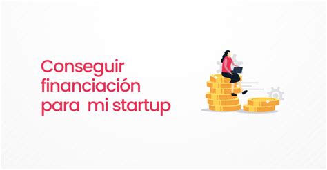 Formas de conseguir financiación para desarrollar mi startup