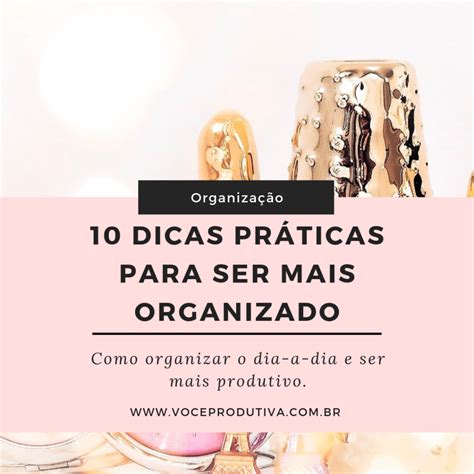 Dicas Pr Ticas Para Ser Mais Organizado Voc Produtiva