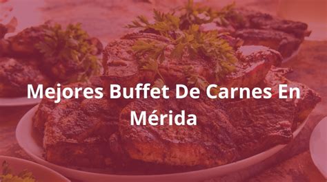 Mejores Buffets de Carnes en Mérida que Deleitarán Tu Paladar 2025