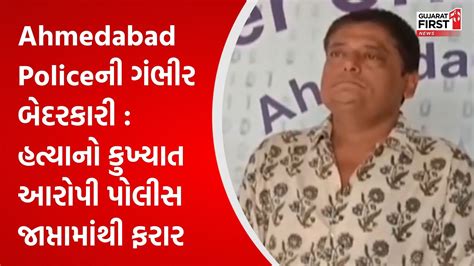 Ahmedabad Policeની ગંભીર બેદરકારી હત્યાનો કુખ્યાત આરોપી પોલીસ