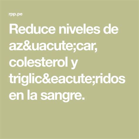 Reduce Niveles De Az Car Colesterol Y Triglic Ridos En La Sangre