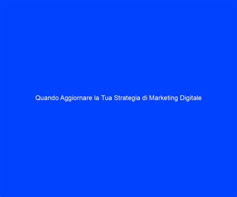 Quando Aggiornare La Tua Strategia Di Marketing Digitale Riccardo De